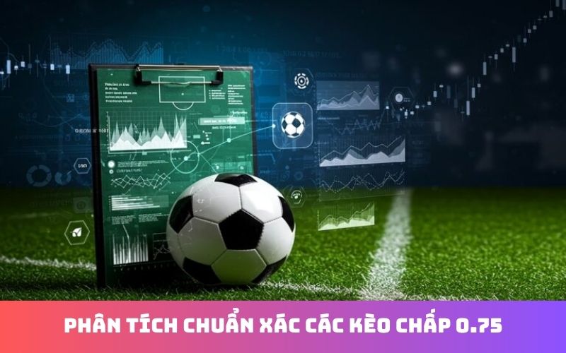 Cách đánh kèo chấp 0.75 trong bóng đá